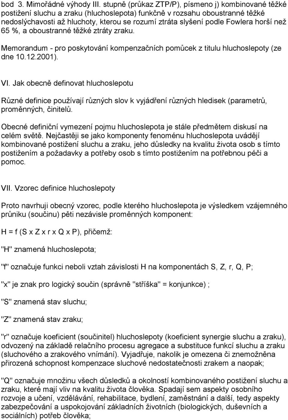 Fowlera horší než 65 %, a oboustranné těžké ztráty zraku. Memorandum - pro poskytování kompenzačních pomůcek z titulu hluchoslepoty (ze dne 10.12.2001). VI.