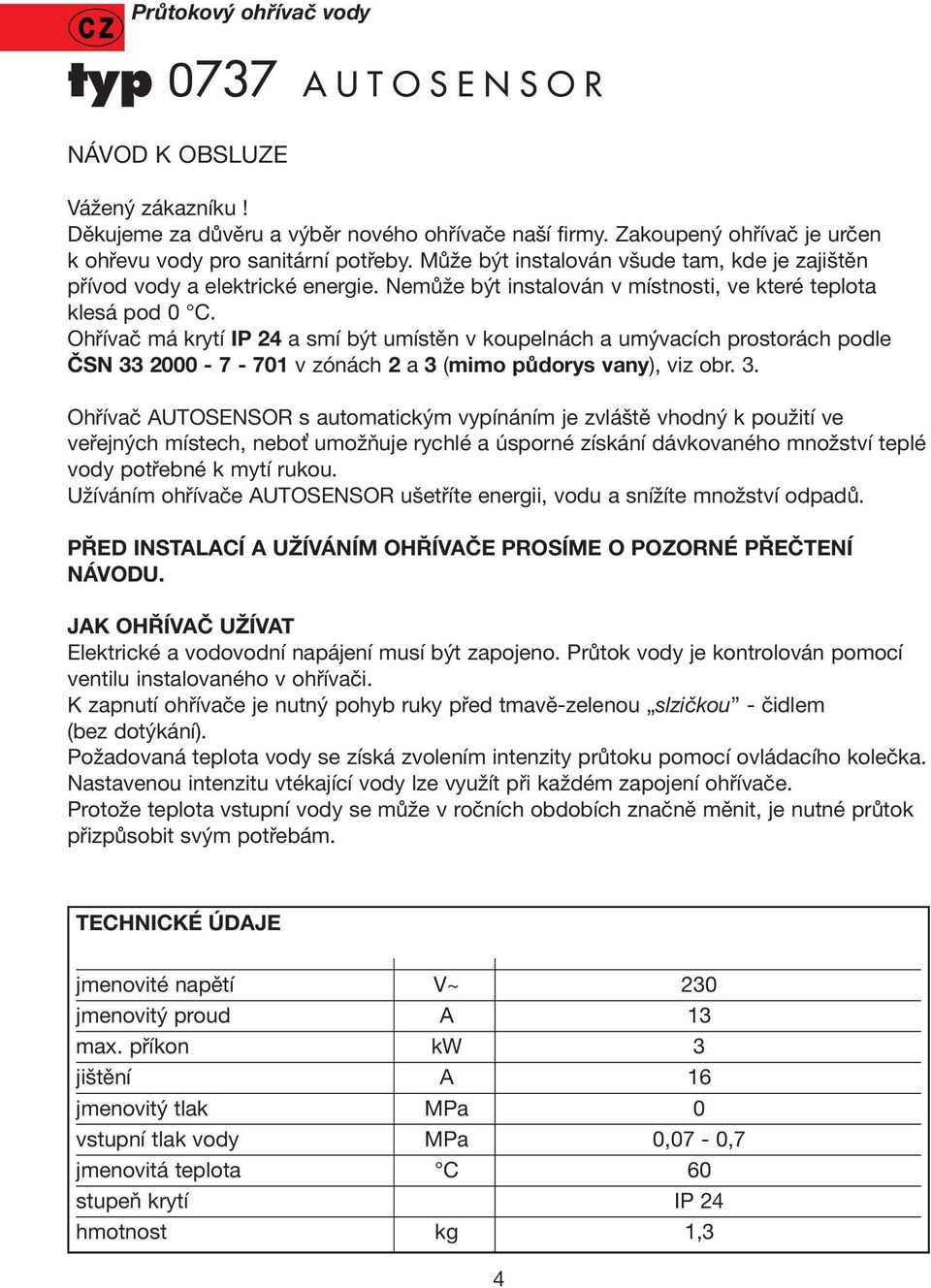 Ohřívač má krytí IP 24 a smí být umístěn v koupelnách a umývacích prostorách podle ČSN 33