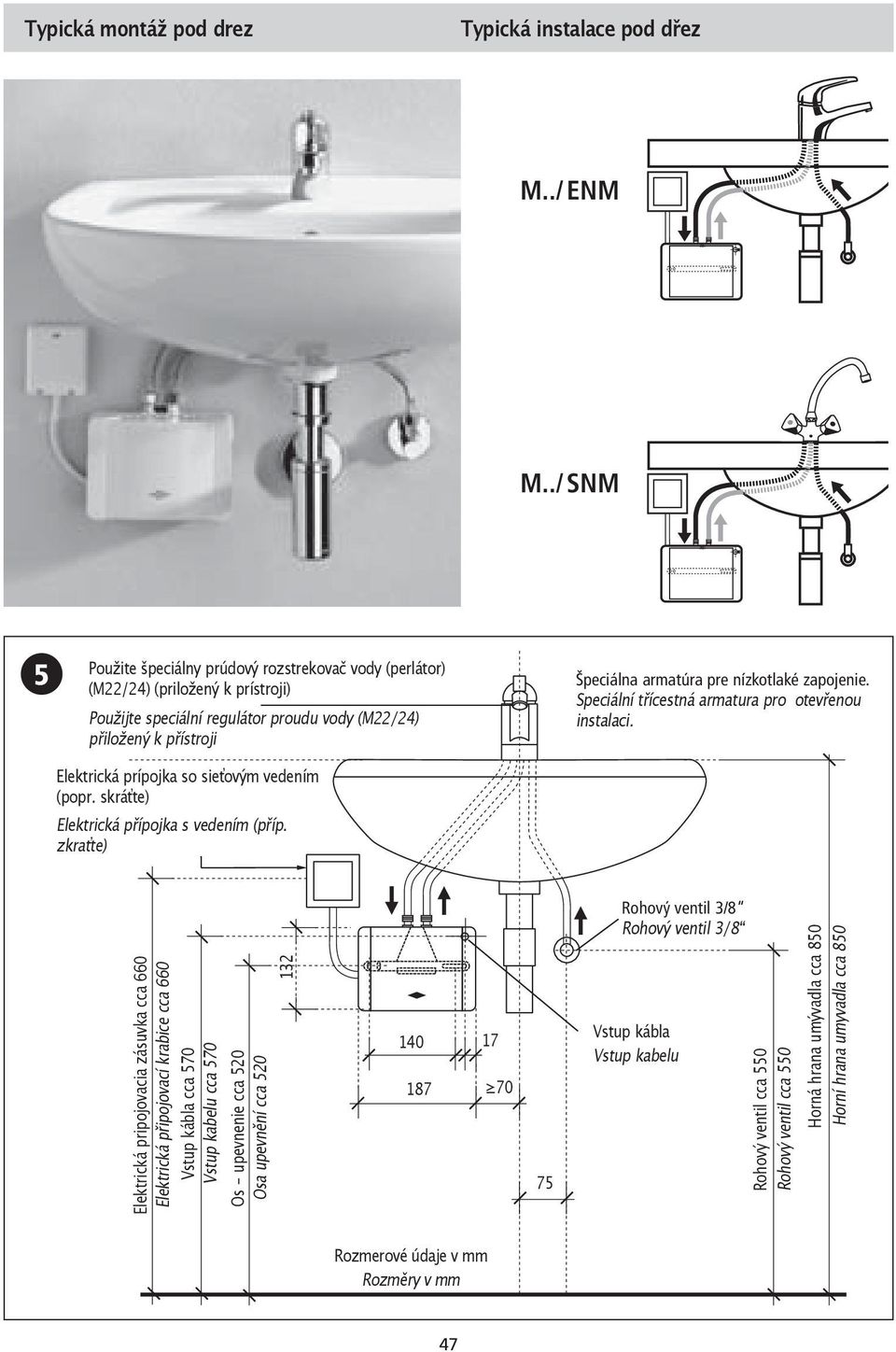 sieťovým vedením (popr. skráťte) Elektrická přípojka s vedením (příp. zkraťte) Špeciálna armatúra pre nízkotlaké zapojenie. Speciální třícestná armatura pro otevřenou instalaci.