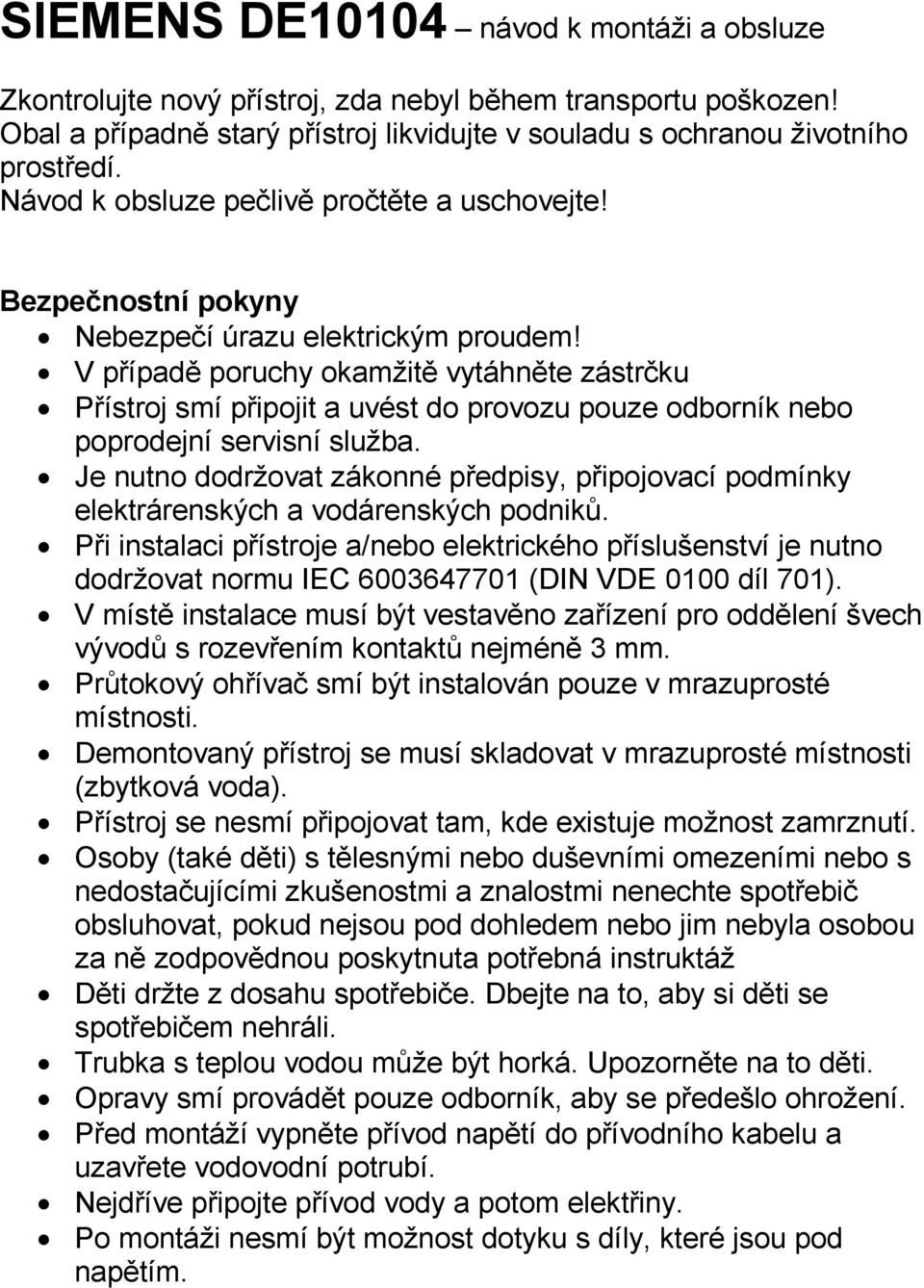 V případě poruchy okamžitě vytáhněte zástrčku Přístroj smí připojit a uvést do provozu pouze odborník nebo poprodejní servisní služba.