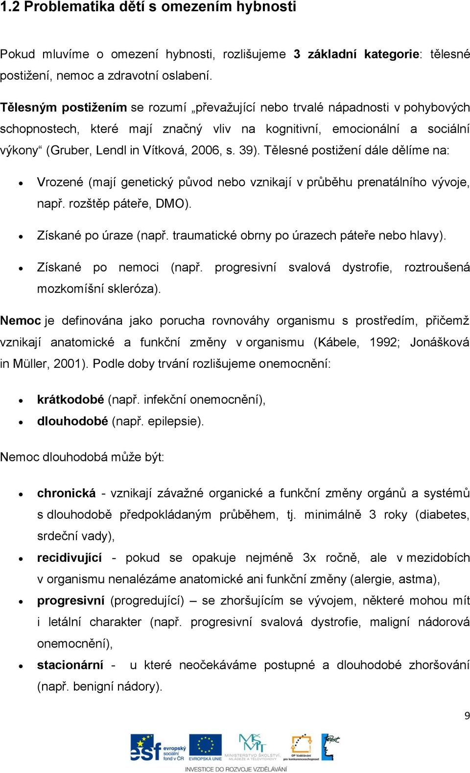 Tělesné postižení dále dělíme na: Vrozené (mají genetický původ nebo vznikají v průběhu prenatálního vývoje, např. rozštěp páteře, DMO). Získané po úraze (např.