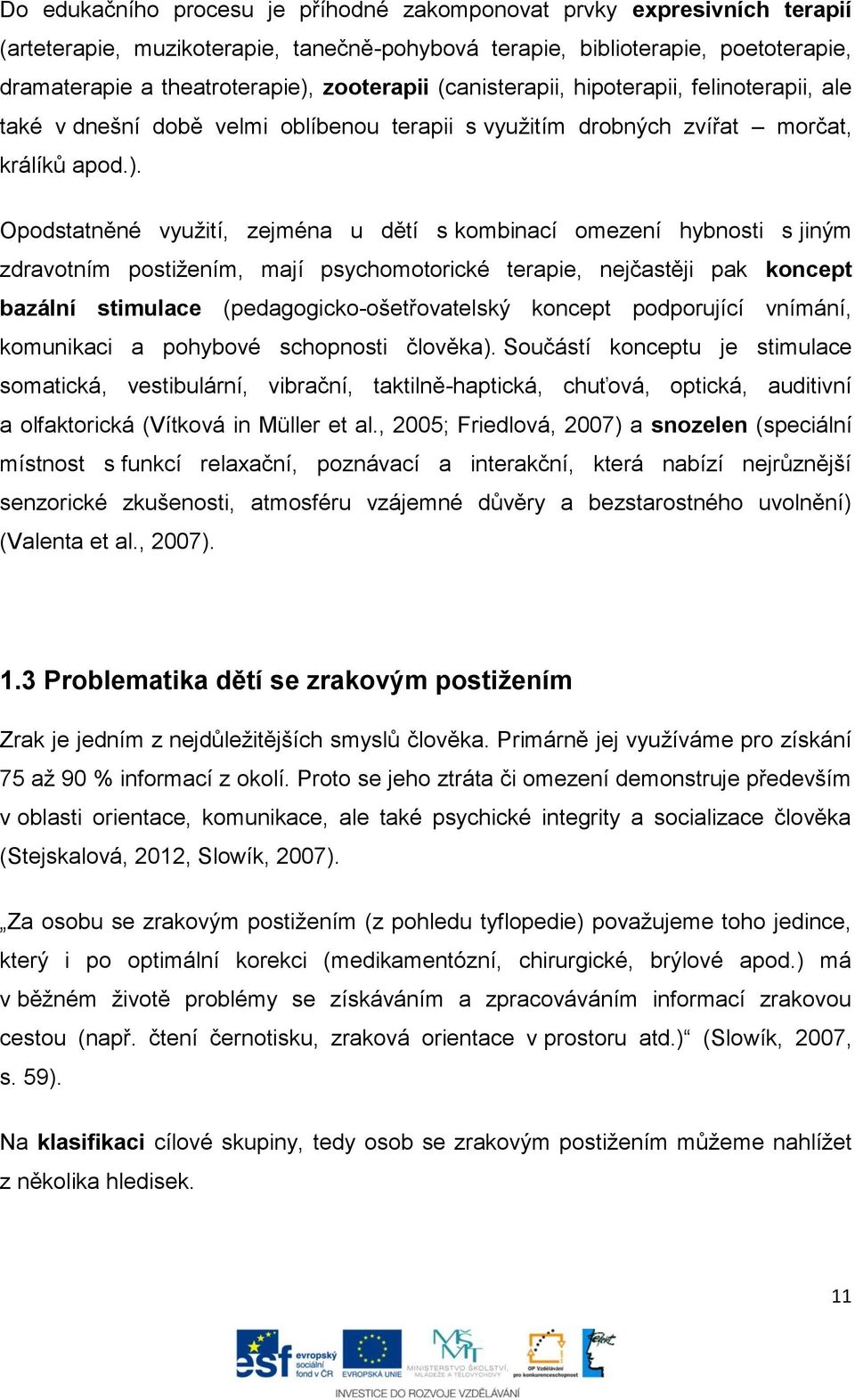 Opodstatněné využití, zejména u dětí s kombinací omezení hybnosti s jiným zdravotním postižením, mají psychomotorické terapie, nejčastěji pak koncept bazální stimulace (pedagogicko-ošetřovatelský