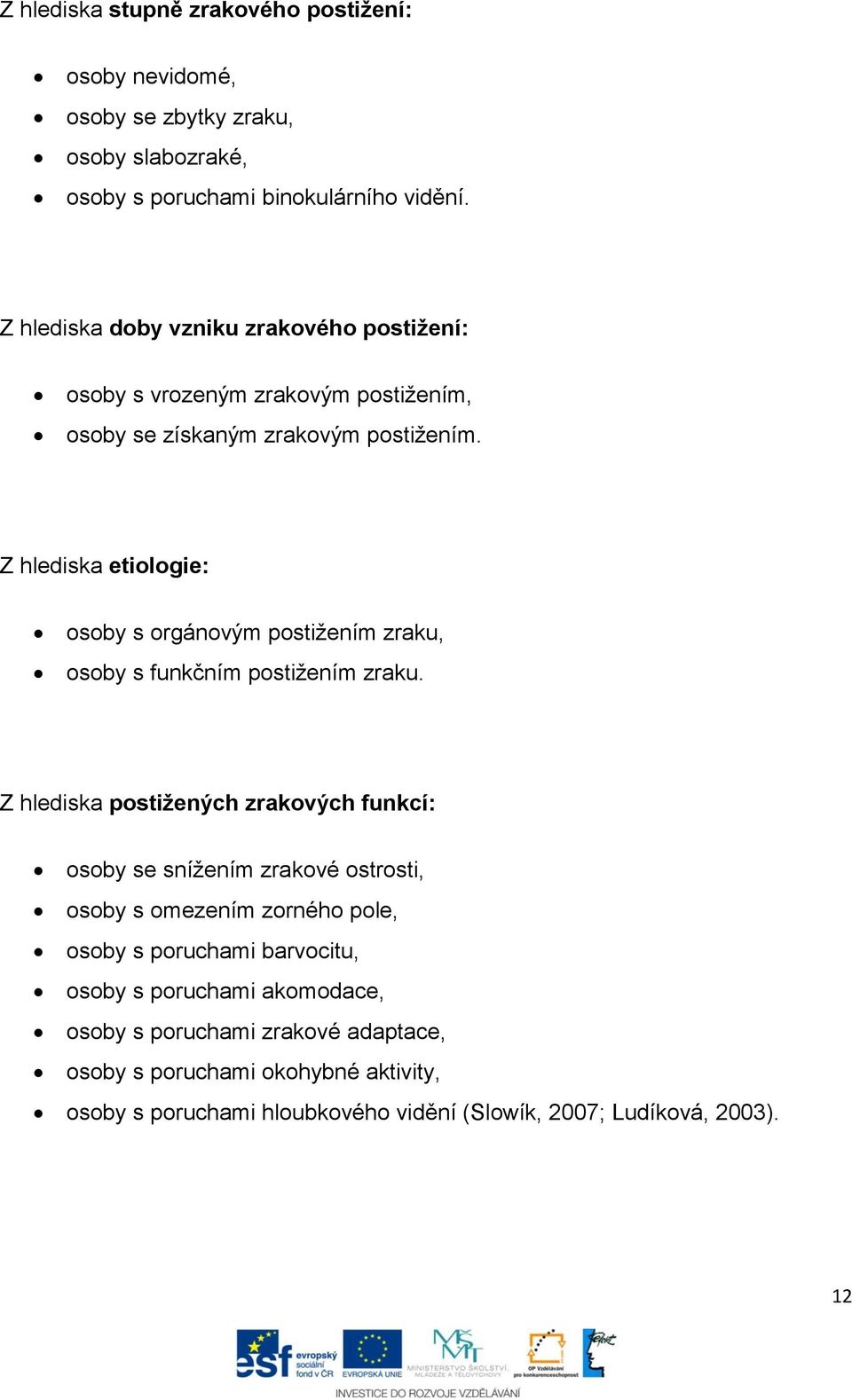 Z hlediska etiologie: osoby s orgánovým postižením zraku, osoby s funkčním postižením zraku.