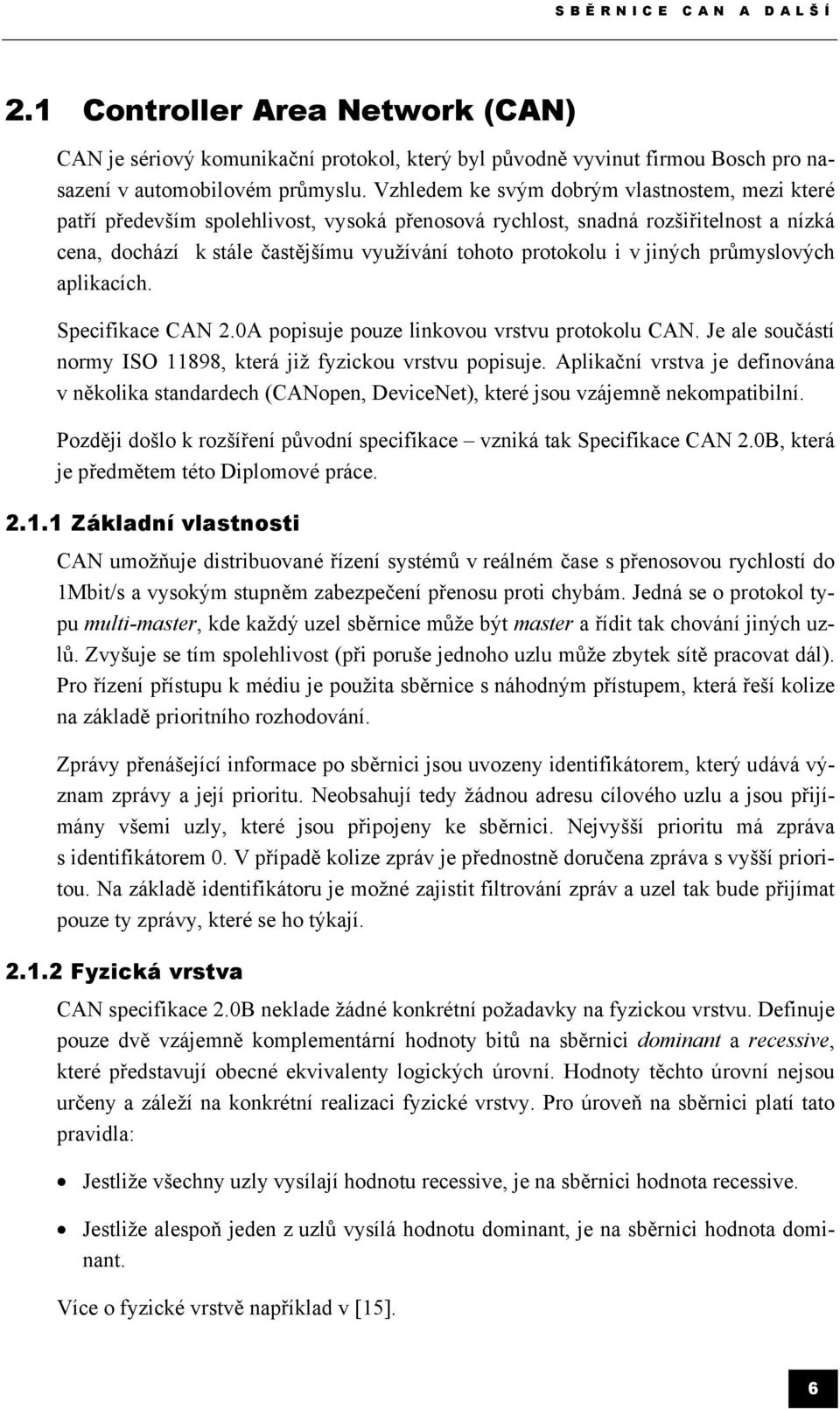 jiných průmyslových aplikacích. Specifikace CAN 2.0A popisuje pouze linkovou vrstvu protokolu CAN. Je ale součástí normy ISO 11898, která již fyzickou vrstvu popisuje.