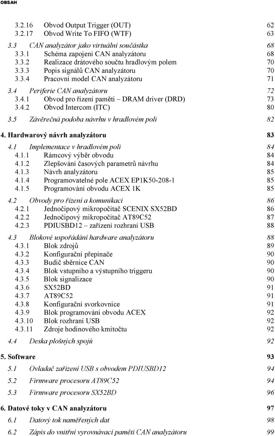 5 Závěrečná podoba návrhu v hradlovém poli 82 4. Hardwarový návrh analyzátoru 83 4.1 Implementace v hradlovém poli 84 4.1.1 Rámcový výběr obvodu 84 4.1.2 Zlepšování časových parametrů návrhu 84 4.1.3 Návrh analyzátoru 85 4.