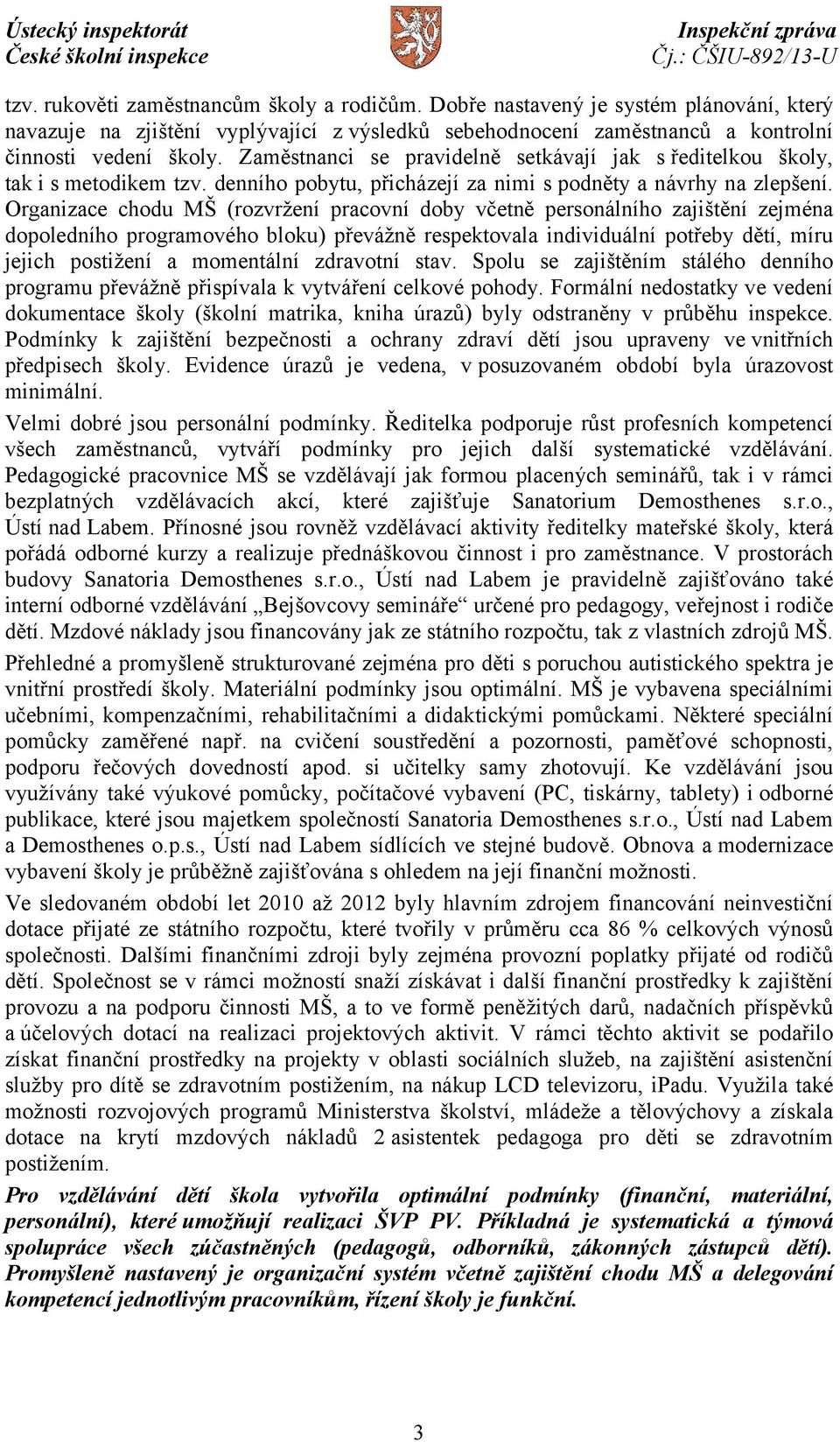 Organizace chodu MŠ (rozvržení pracovní doby včetně personálního zajištění zejména dopoledního programového bloku) převážně respektovala individuální potřeby dětí, míru jejich postižení a momentální