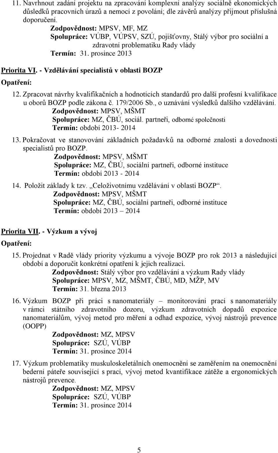 - Vzdělávání specialistů v oblasti BOZP 12. Zpracovat návrhy kvalifikačních a hodnotících standardů pro další profesní kvalifikace u oborů BOZP podle zákona č. 179/2006 Sb.