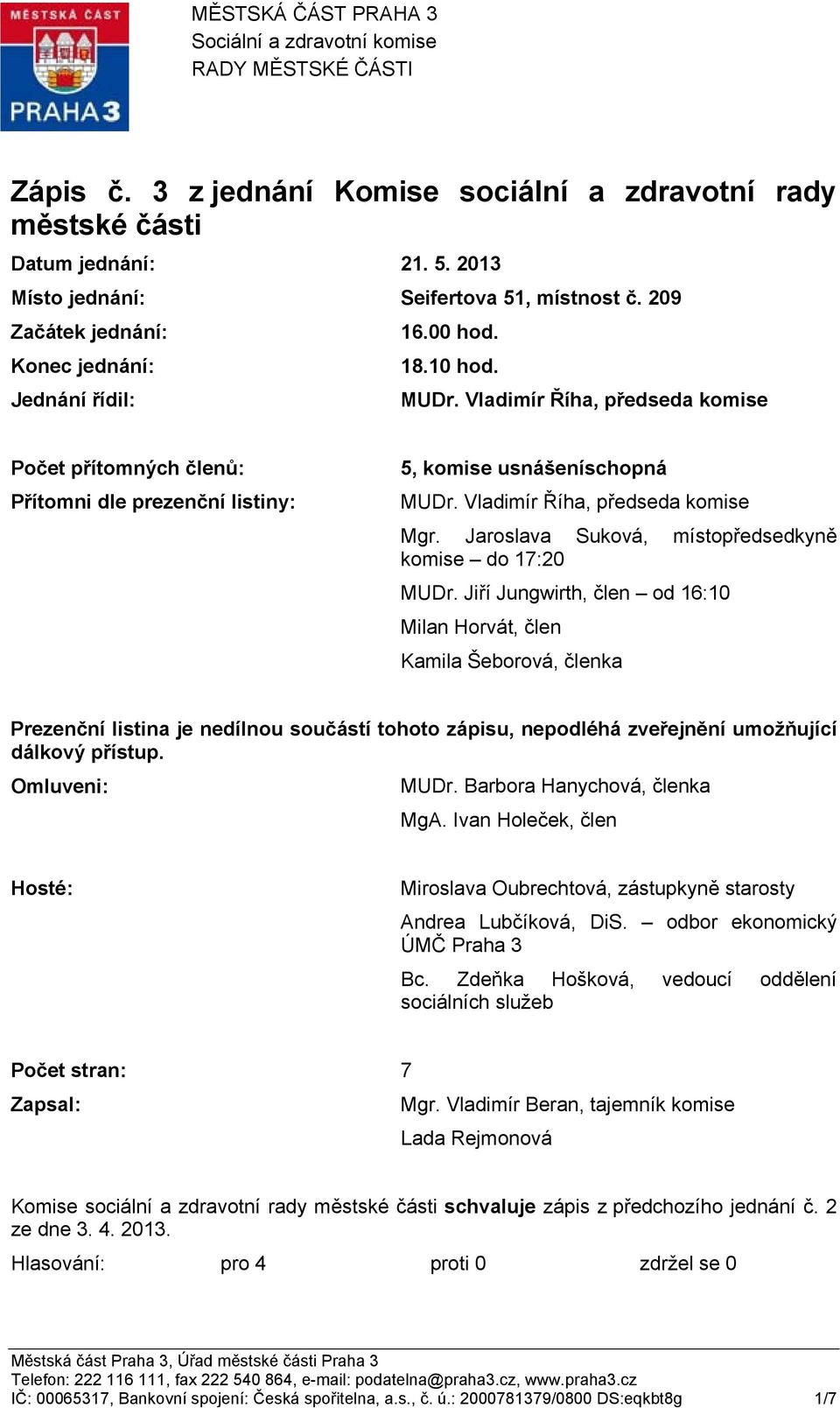 Vladimír Říha, předseda komise Počet přítomných členů: Přítomni dle prezenční listiny: 5, komise usnášeníschopná MUDr. Vladimír Říha, předseda komise Mgr.