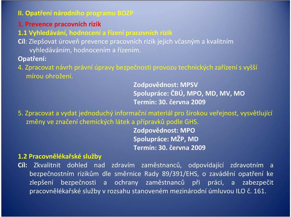 Zpracovat návrh právní úpravy bezpečnosti provozu technických zařízení s vyšší mírou ohrožení. Zodpovědnost: MPSV Spolupráce: ČBÚ, MPO, MD, MV, MO Termín: 30. června 2009 5.