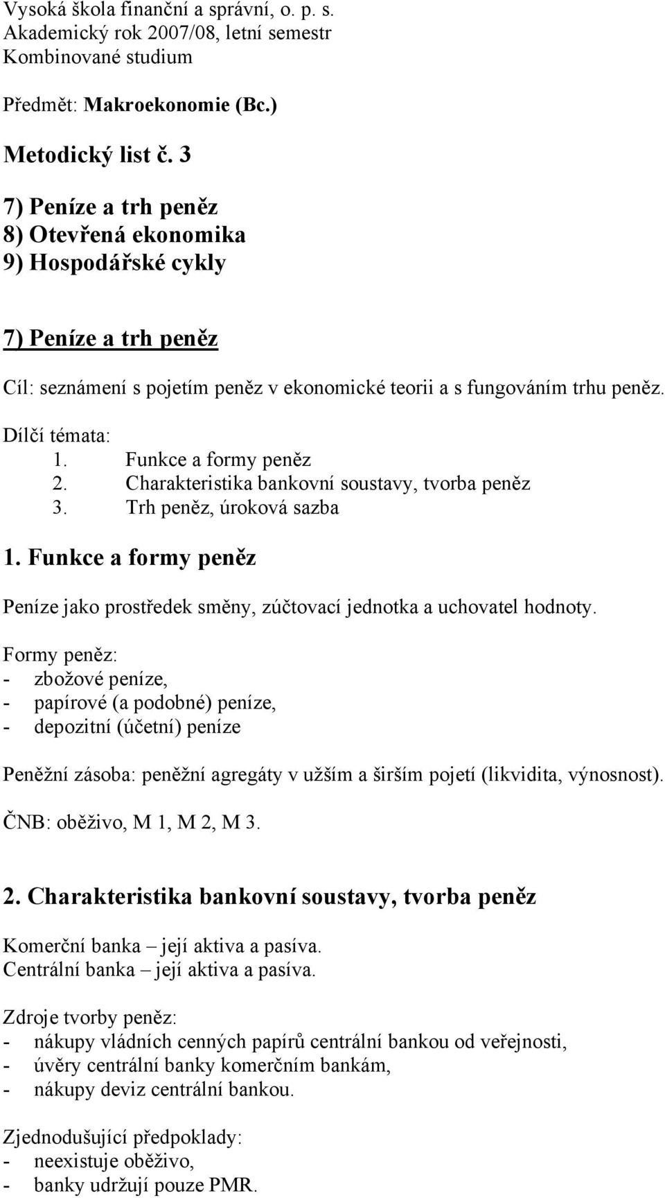 Funkce a formy peněz 2. Charakteristika bankovní soustavy, tvorba peněz 3. Trh peněz, úroková sazba 1. Funkce a formy peněz Peníze jako prostředek směny, zúčtovací jednotka a uchovatel hodnoty.