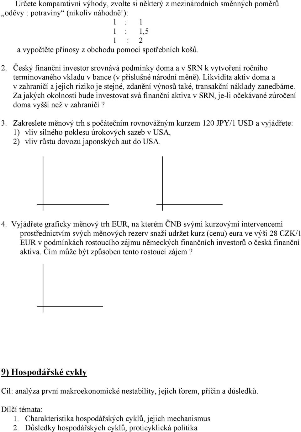 Likvidita aktiv doma a v zahraničí a jejich riziko je stejné, zdanění výnosů také, transakční náklady zanedbáme.