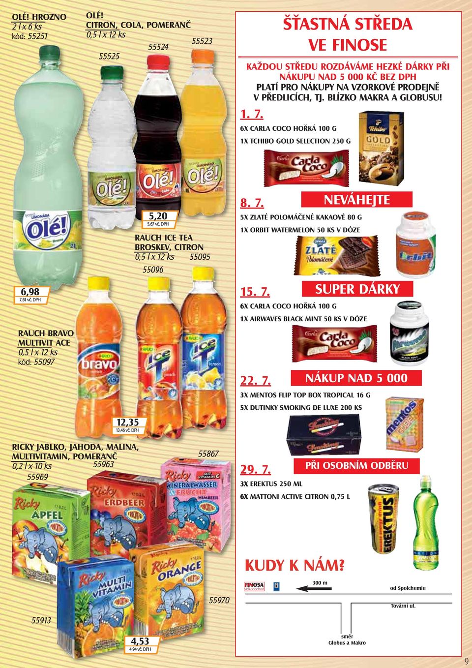 BLÍZKO MAKRA A GLOBUSU! 1. 7. 6X CARLA COCO HOŘKÁ 100 G 1X TCHIBO GOLD SELECTION 250 G 6,98 7,61 vč. DPH RAUCH BRAVO MULTIVIT ACE kód: 55097 12,35 13,46 vč. DPH 5,20 5,67 vč.