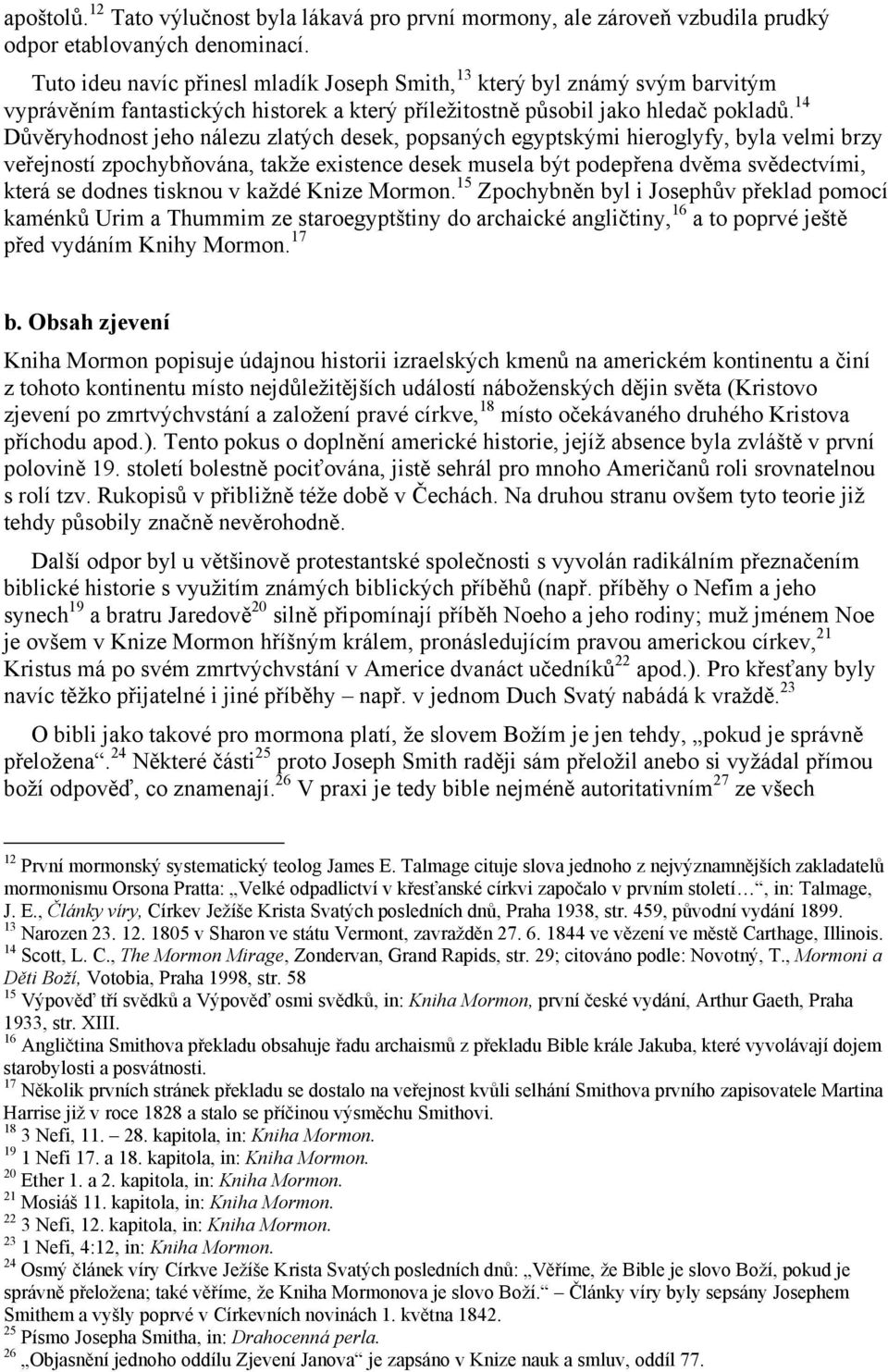 14 Důvěryhodnost jeho nálezu zlatých desek, popsaných egyptskými hieroglyfy, byla velmi brzy veřejností zpochybňována, takže existence desek musela být podepřena dvěma svědectvími, která se dodnes