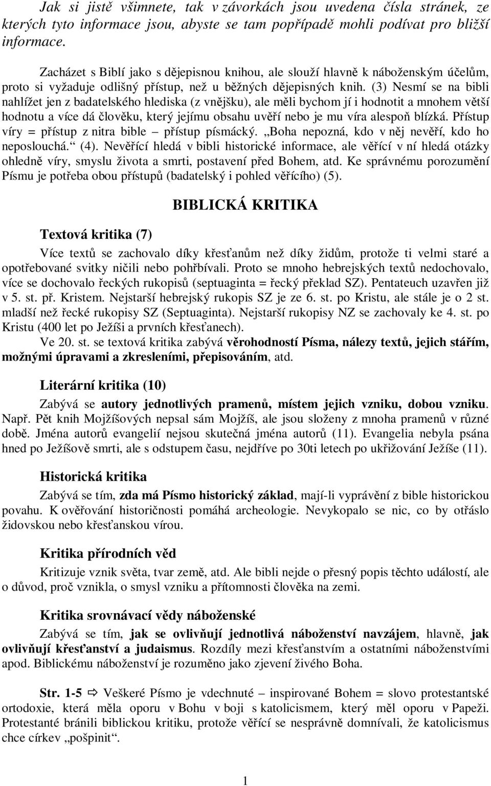 (3) Nesmí se na bibli nahlížet jen z badatelského hlediska (z vnjšku), ale mli bychom jí i hodnotit a mnohem vtší hodnotu a více dá lovku, který jejímu obsahu uví nebo je mu víra alespo blízká.