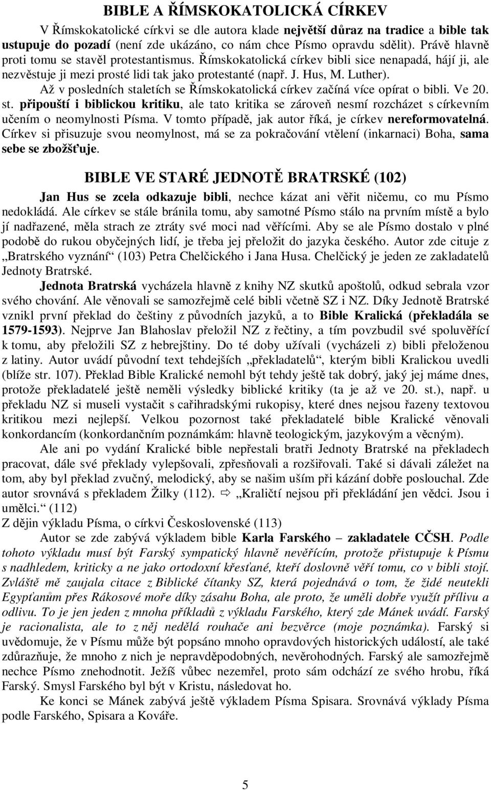 Až v posledních staletích se ímskokatolická církev zaíná více opírat o bibli. Ve 20. st. pipouští i biblickou kritiku, ale tato kritika se zárove nesmí rozcházet s církevním uením o neomylnosti Písma.