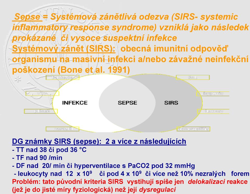 1991) DG známky SIRS (sepse): 2 a více z následujících - TT nad 38 či pod 36 C - TF nad 90 /min - DF nad 20/ min či hyperventilace s PaCO2 pod 32 mmhg -