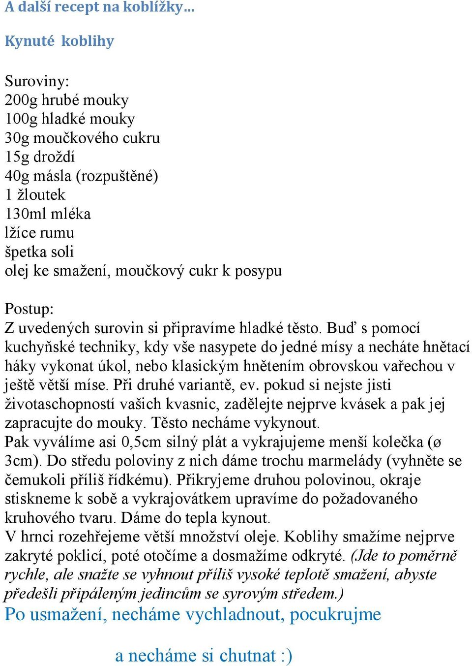 Buď s pomocí kuchyňské techniky, kdy vše nasypete do jedné mísy a necháte hnětací háky vykonat úkol, nebo klasickým hnětením obrovskou vařechou v ještě větší míse. Při druhé variantě, ev.