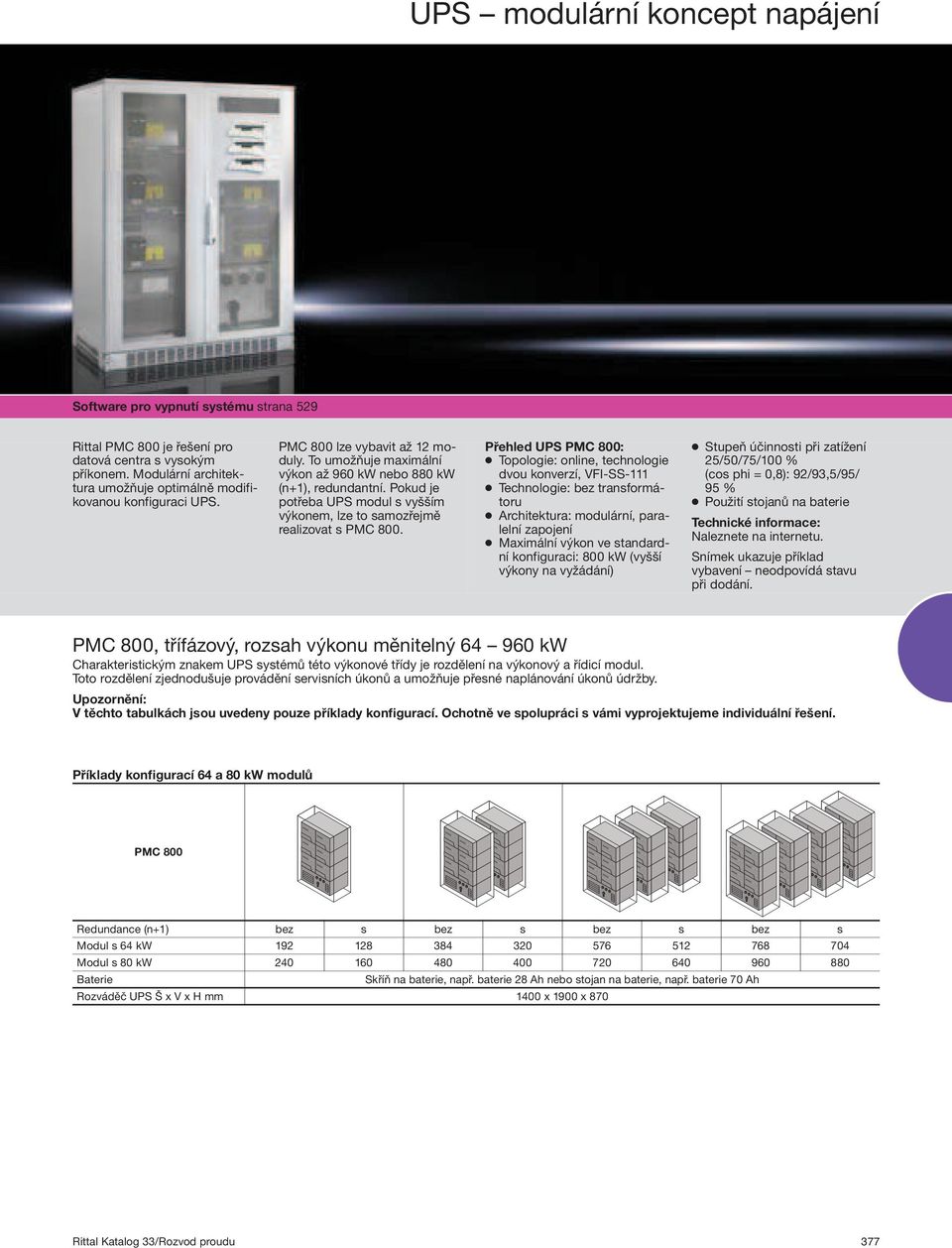 Přehled UPS PMC 800: Topologie: online, technologie dvou konverzí, VFI SS Technologie: bez transformátoru Architektura: modulární, paralelní zapojení Maximální výkon ve standardní konfiguraci: 800 kw