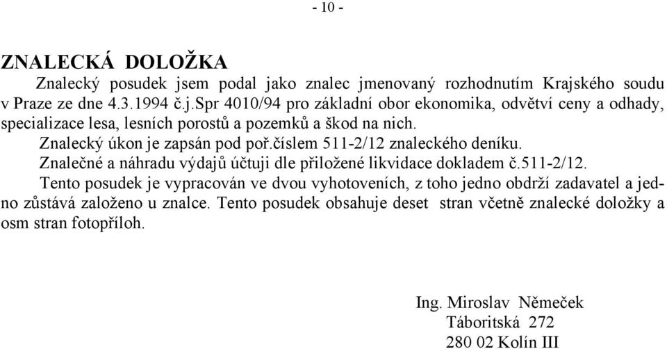Znalecký úkon je zapsán pod poř.číslem 511-2/12 znaleckého deníku. Znalečné a náhradu výdajů účtuji dle přiložené likvidace dokladem č.511-2/12. Tento posudek je vypracován ve dvou vyhotoveních, z toho jedno obdrží zadavatel a jedno zůstává založeno u znalce.
