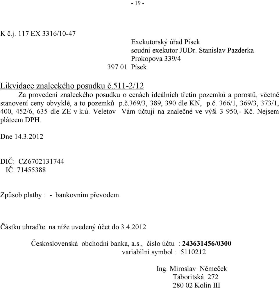 ú. Veletov Vám účtuji na znalečné ve výši 3 950,- Kč. Nejsem plátcem DPH. Dne 14.3.2012 DIČ: CZ6702131744 IČ: 71455388 Způsob platby : - bankovním převodem Částku uhraďte na níže uvedený účet do 3.