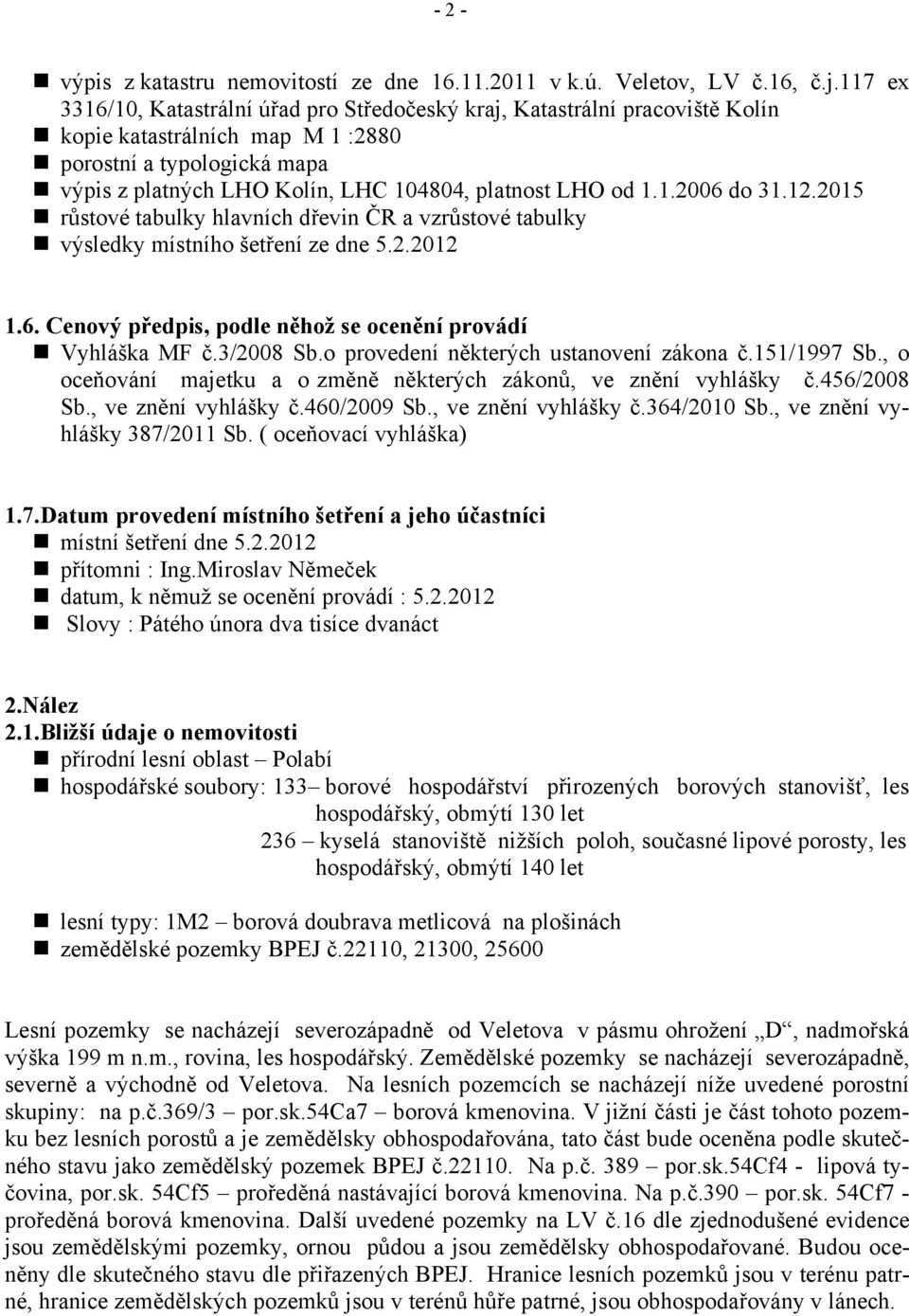 od 1.1.2006 do 31.12.2015 růstové tabulky hlavních dřevin ČR a vzrůstové tabulky výsledky místního šetření ze dne 5.2.2012 1.6. Cenový předpis, podle něhož se ocenění provádí Vyhláška MF č.3/2008 Sb.