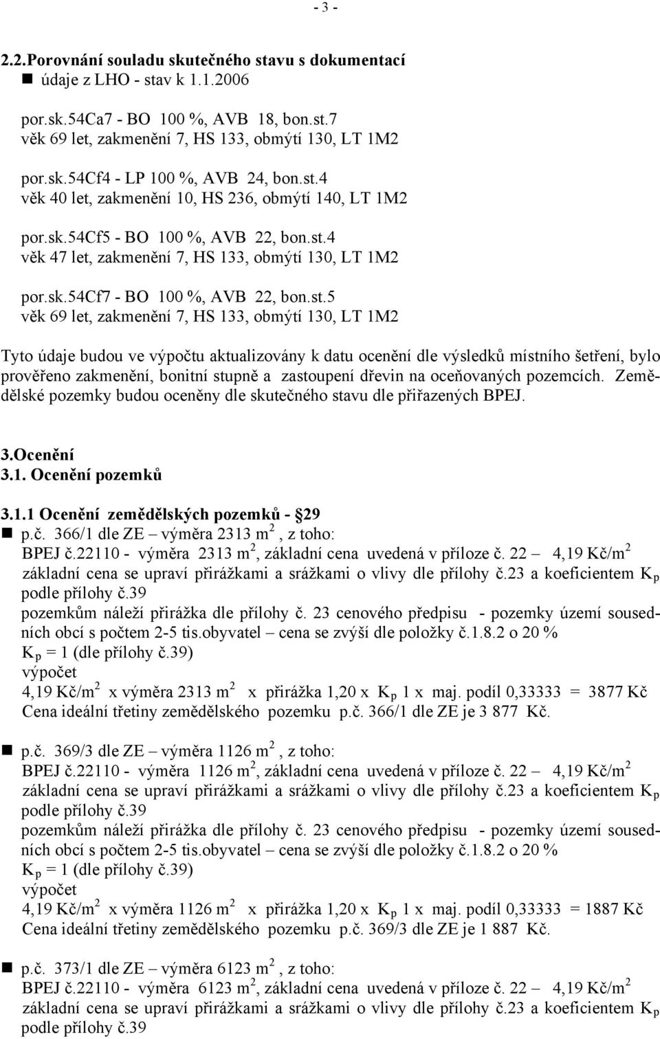 69 let, zakmenění 7, HS 133, obmýtí 130, LT 1M2 Tyto údaje budou ve výpočtu aktualizovány k datu ocenění dle výsledků místního šetření, bylo prověřeno zakmenění, bonitní stupně a zastoupení dřevin na