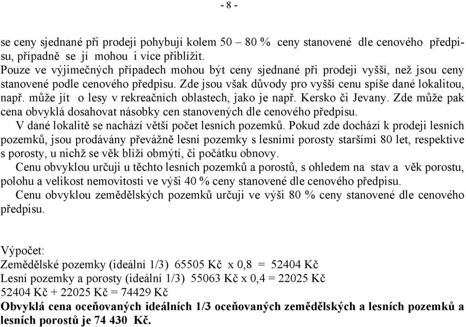 může jít o lesy v rekreačních oblastech, jako je např. Kersko či Jevany. Zde může pak cena obvyklá dosahovat násobky cen stanovených dle cenového předpisu.