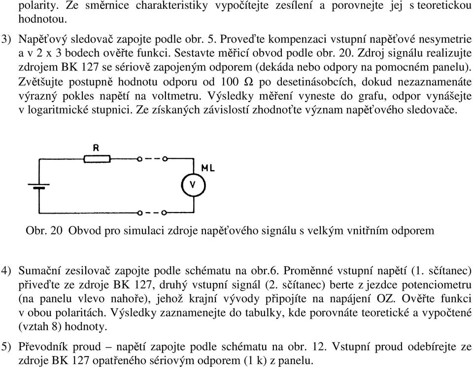 Zdroj signálu realizujte zdrojem BK 7 se sériově zapojeným odporem (dekáda nebo odpory na pomocném panelu).