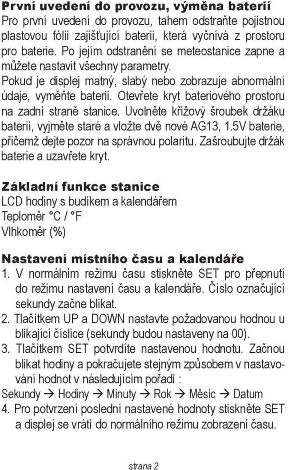 Otevřete kryt bateriového prostoru na zadní straně stanice. Uvolněte křížový šroubek držáku baterií, vyjměte staré a vložte dvě nové AG13, 1.5V baterie, přičemž dejte pozor na správnou polaritu.