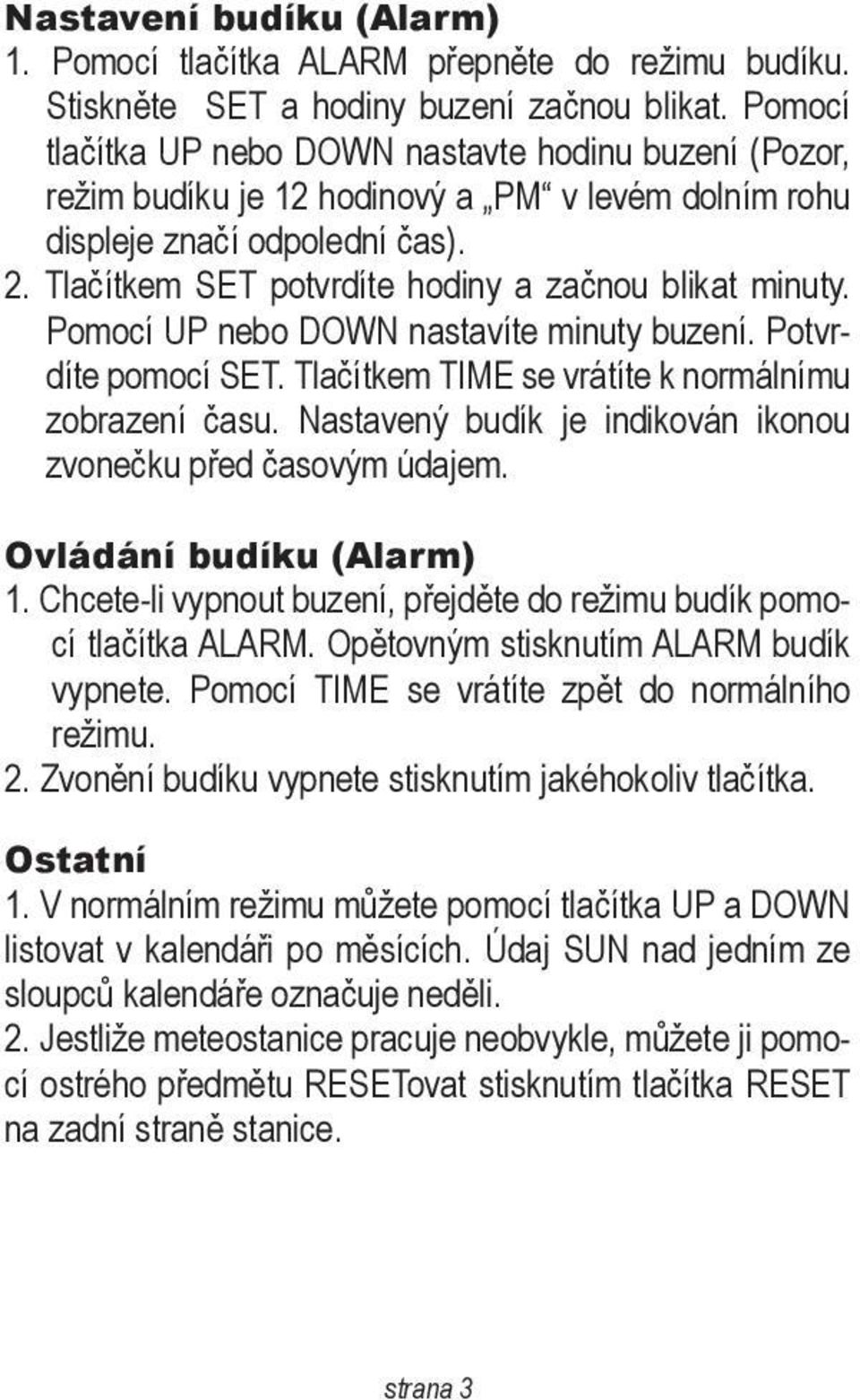 Tlačítkem SET potvrdíte hodiny a začnou blikat minuty. Pomocí UP nebo DOWN nastavíte minuty buzení. Potvrdíte pomocí SET. Tlačítkem TIME se vrátíte k normálnímu zobrazení času.