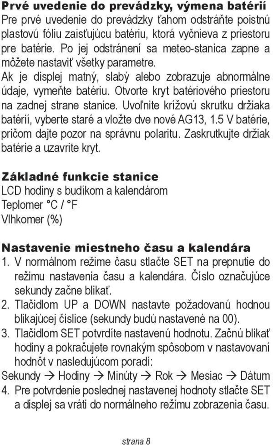 Otvorte kryt batériového priestoru na zadnej strane stanice. Uvoľnite krížovú skrutku držiaka batérií, vyberte staré a vložte dve nové AG13, 1.5 V batérie, pričom dajte pozor na správnu polaritu.