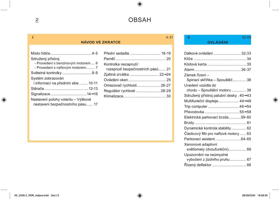 .. 20 Kontrolka nezapnutí/ rozepnutí bezpečnostních pásů... 21 Zpětná zrcátka... 22 24 Ovládání oken... 25 Omezovač rychlosti...26-27 Regulátor rychlosti...28-29 Klimatizace... 30 Dálkové ovládání.