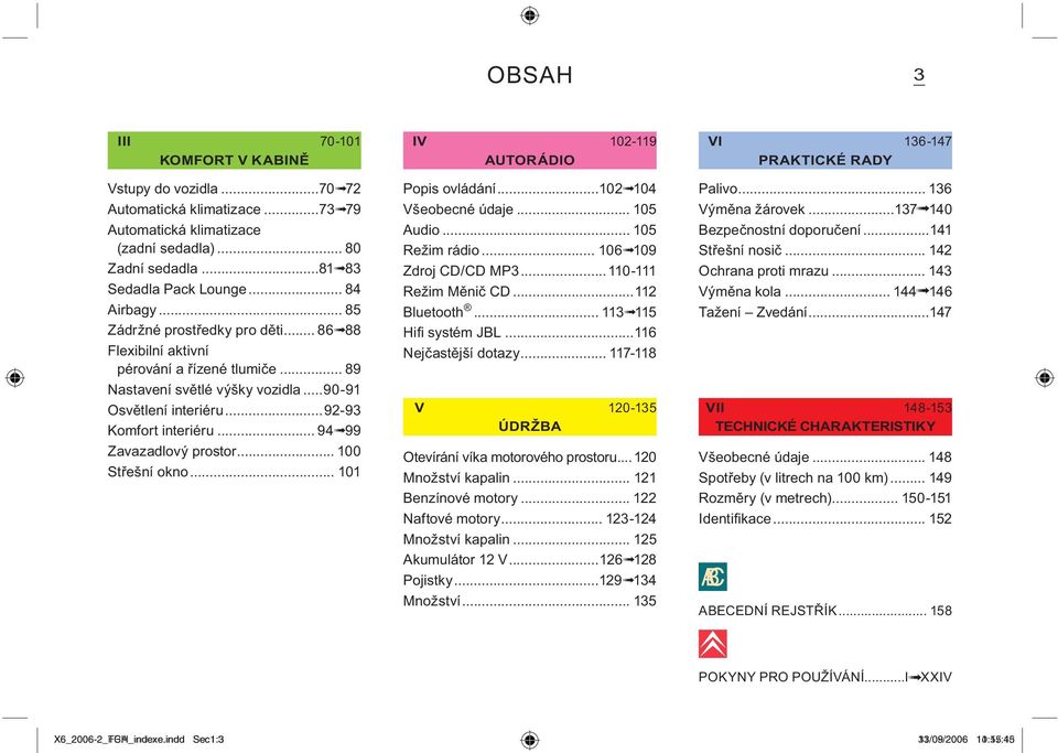 .. 94 99 Zavazadlový prostor... 100 Střešní okno... 101 IV 102-119 AUTORÁDIO Popis ovládání...102 104 Všeobecné údaje... 105 Audio... 105 Režim rádio... 106 109 Zdroj CD/CD MP3...110-111 Režim Měnič CD.