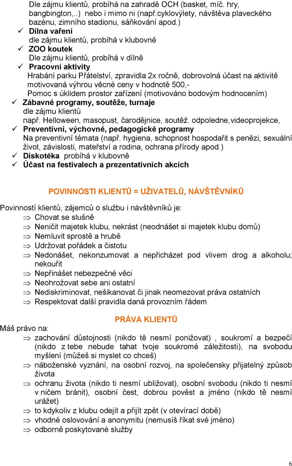 motivovaná výhrou věcné ceny v hodnotě 500,- Pomoc s úklidem prostor zařízení (motivováno bodovým hodnocením) Zábavné programy, soutěže, turnaje dle zájmu klientů např.