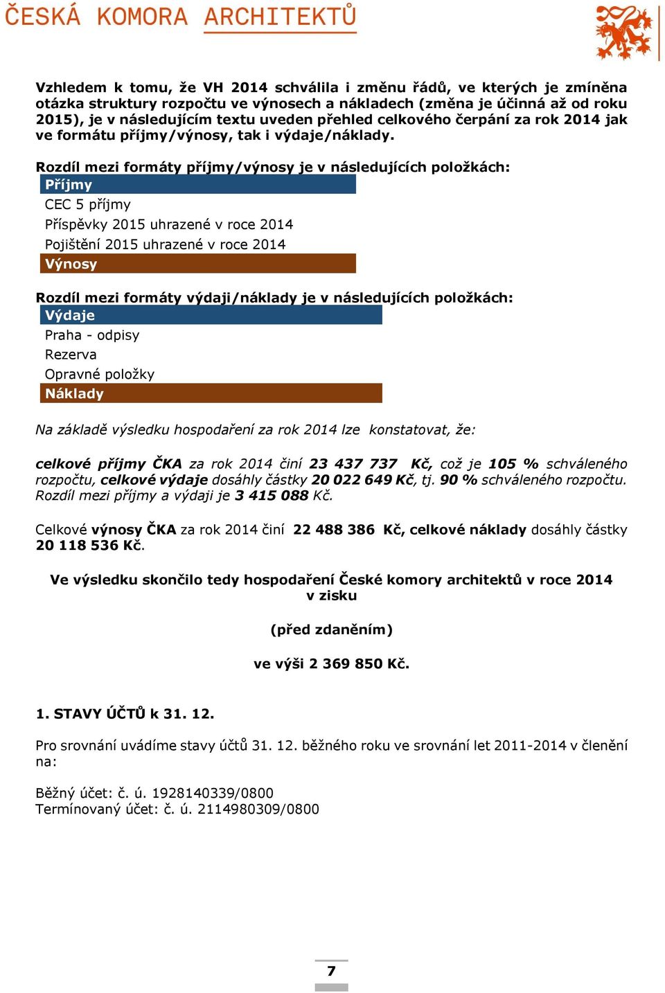 Rozdíl mezi formáty příjmy/výnosy je v následujících položkách: Příjmy CEC 5 příjmy Příspěvky 2015 uhrazené v roce Pojištění 2015 uhrazené v roce Výnosy Rozdíl mezi formáty výdaji/náklady je v