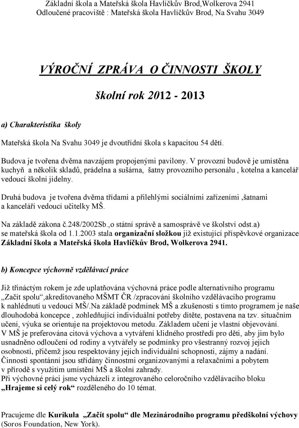 V provozní budově je umístěna kuchyň a několik skladů, prádelna a sušárna, šatny provozního personálu, kotelna a kancelář vedoucí školní jídelny.