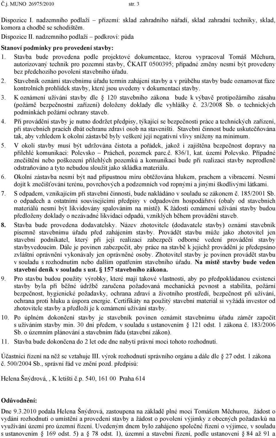 Stavba bude provedena podle projektové dokumentace, kterou vypracoval Tomáš Měchura, autorizovaný technik pro pozemní stavby, ČKAIT 0500395; případné změny nesmí být provedeny bez předchozího
