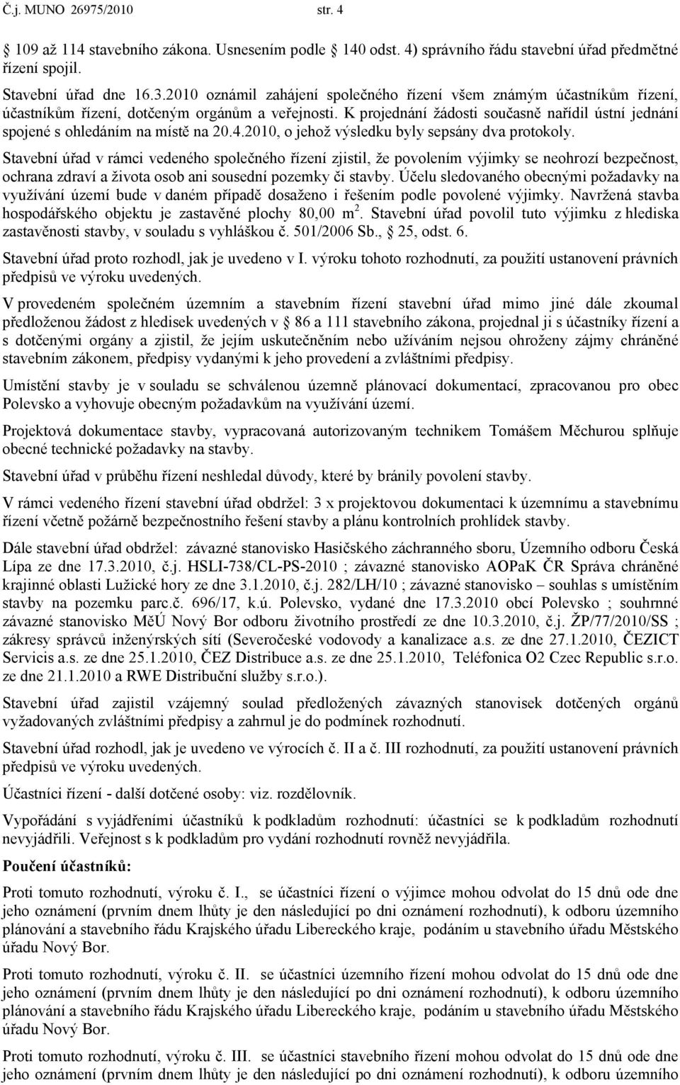 K projednání žádosti současně nařídil ústní jednání spojené s ohledáním na místě na 20.4.2010, o jehož výsledku byly sepsány dva protokoly.