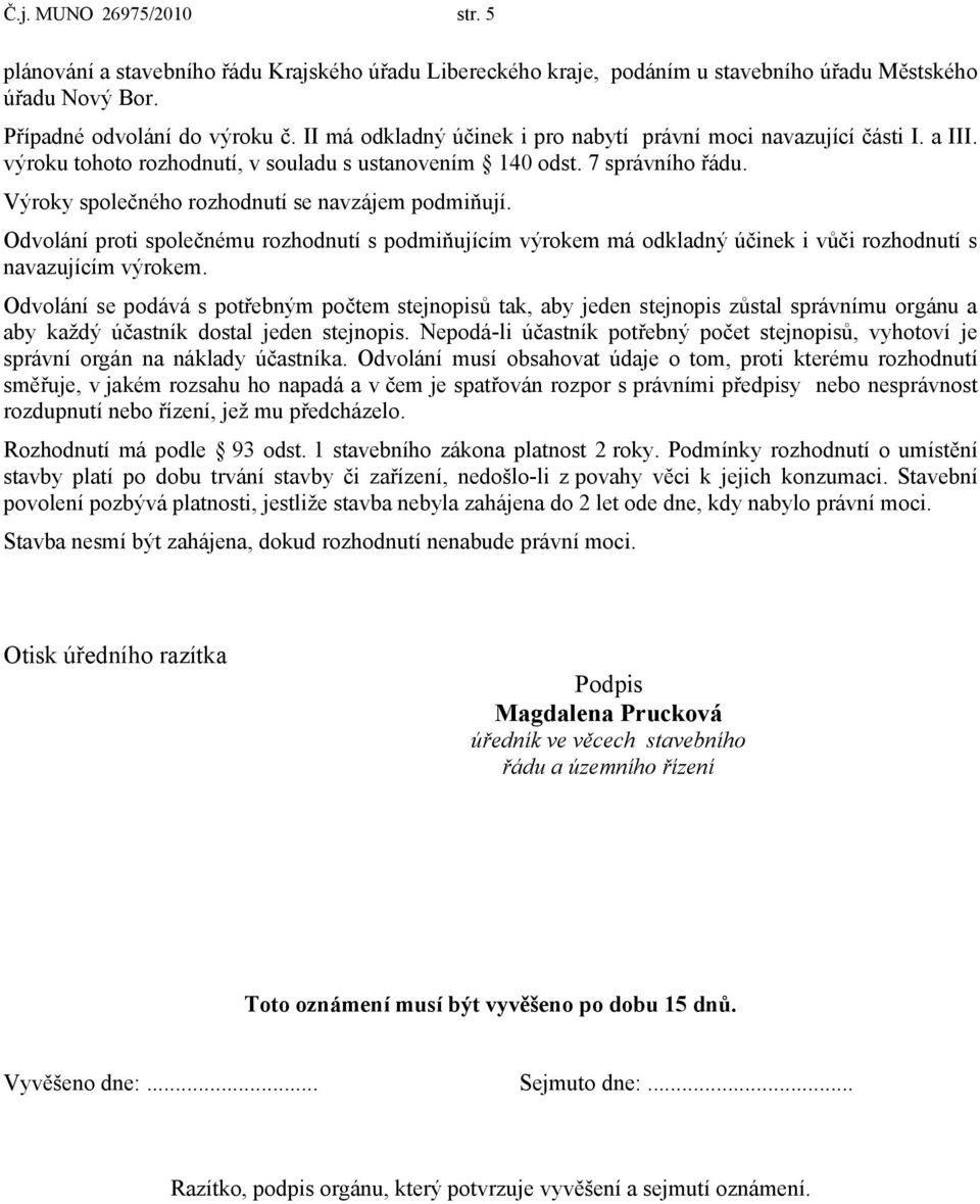 Výroky společného rozhodnutí se navzájem podmiňují. Odvolání proti společnému rozhodnutí s podmiňujícím výrokem má odkladný účinek i vůči rozhodnutí s navazujícím výrokem.