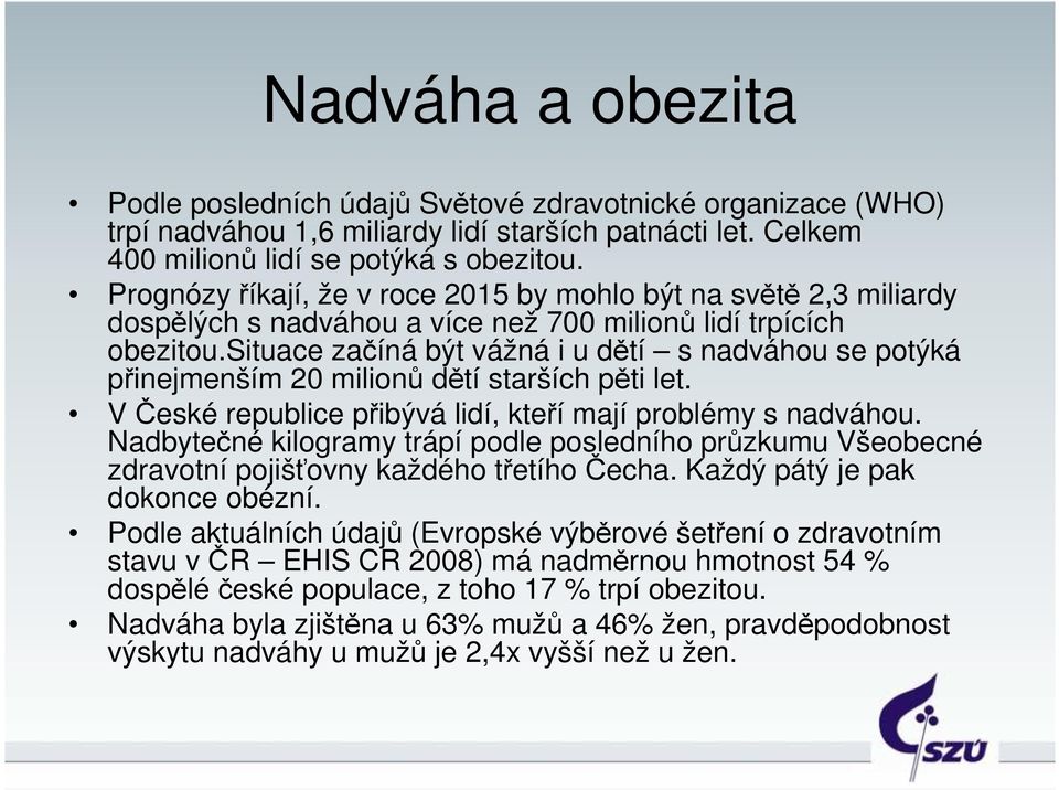 situace začíná být vážná i u dětí s nadváhou se potýká přinejmenším 20 milionů dětí starších pěti let. VČeské republice přibývá lidí, kteří mají problémy s nadváhou.