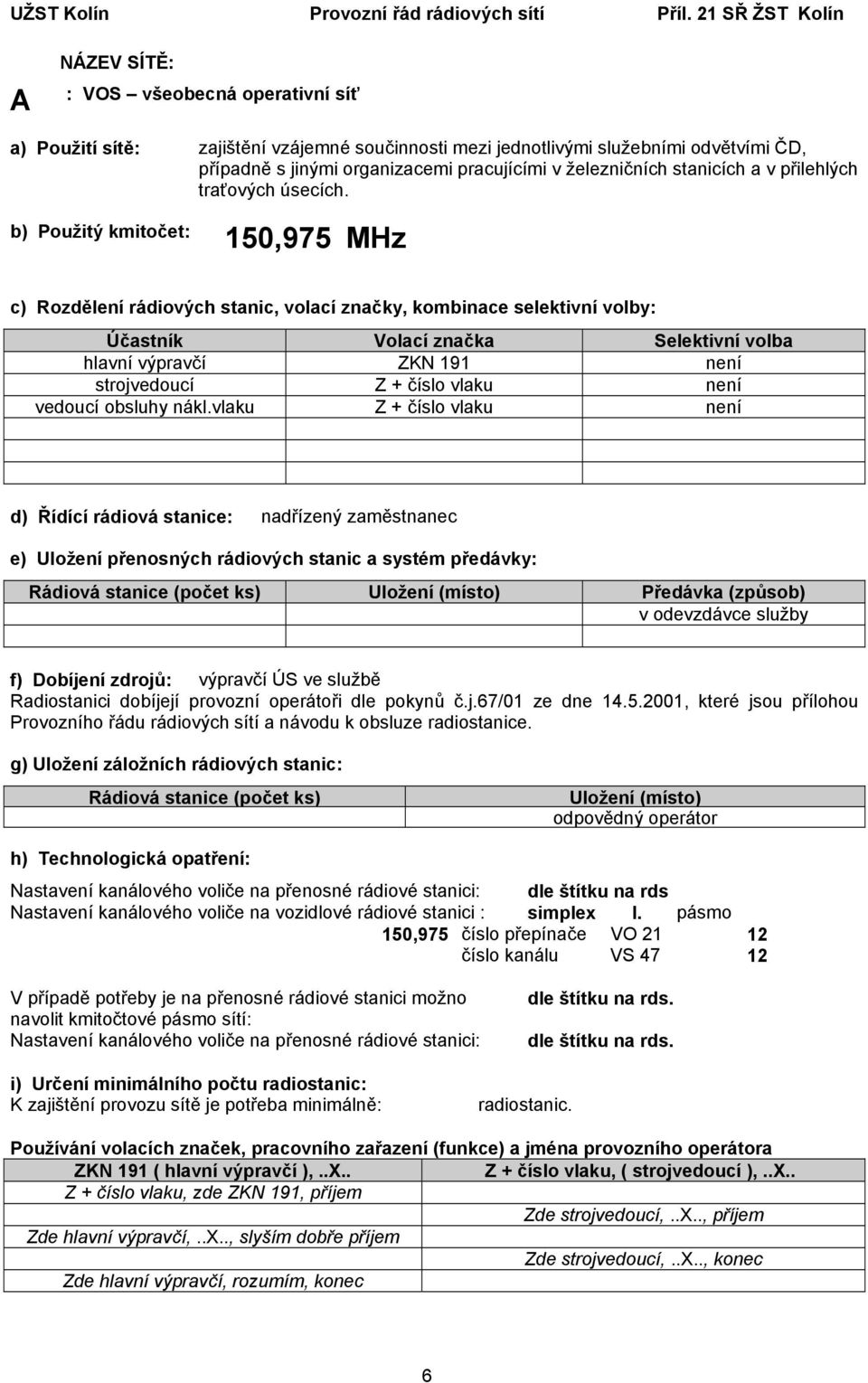 stanicích a v přilehlých traťových úsecích. 150,975 MHz hlavní výpravčí ZKN 191 není strojvedoucí Z + číslo vlaku není vedoucí obsluhy nákl.