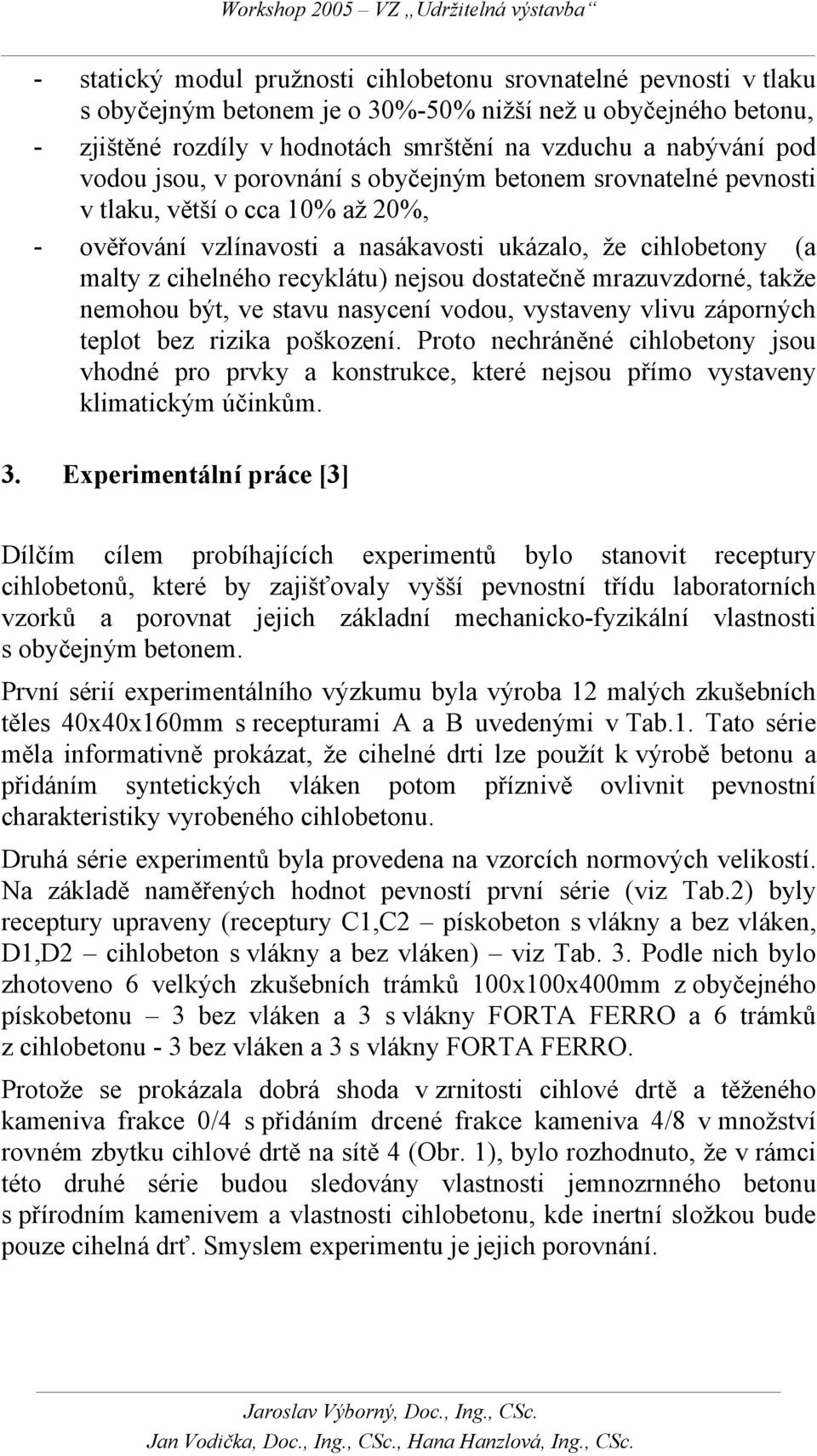 dostatečně mrazuvzdorné, takže nemohou být, ve stavu nasycení vodou, vystaveny vlivu záporných teplot bez rizika poškození.