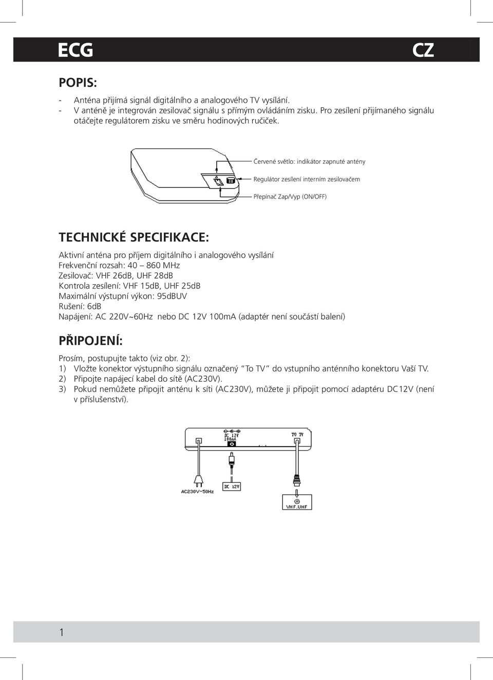 Červené světlo: indikátor zapnuté antény Regulátor zesílení interním zesilovačem Přepínač Zap/Vyp (ON/OFF) TECHNICKÉ SPECIFIKACE: Aktivní anténa pro příjem digitálního i analogového vysílání