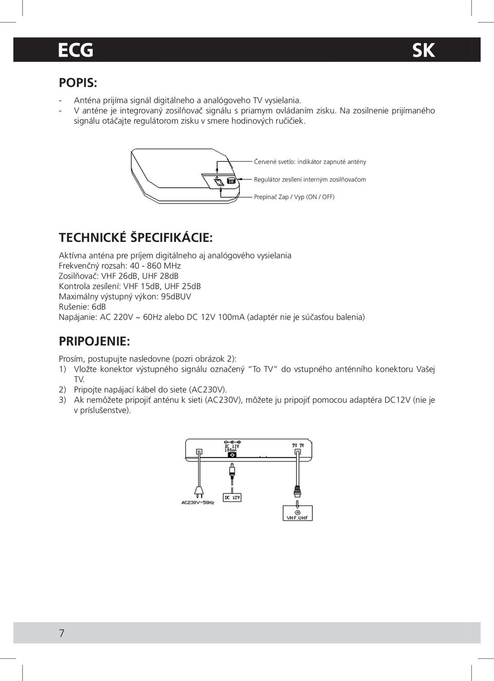 Červené svetlo: indikátor zapnuté antény Regulátor zesílení interným zosilňovačom Prepínač Zap / Vyp (ON / OFF) TECHNICKÉ ŠPECIFIKÁCIE: Aktívna anténa pre príjem digitálneho aj analógového vysielania