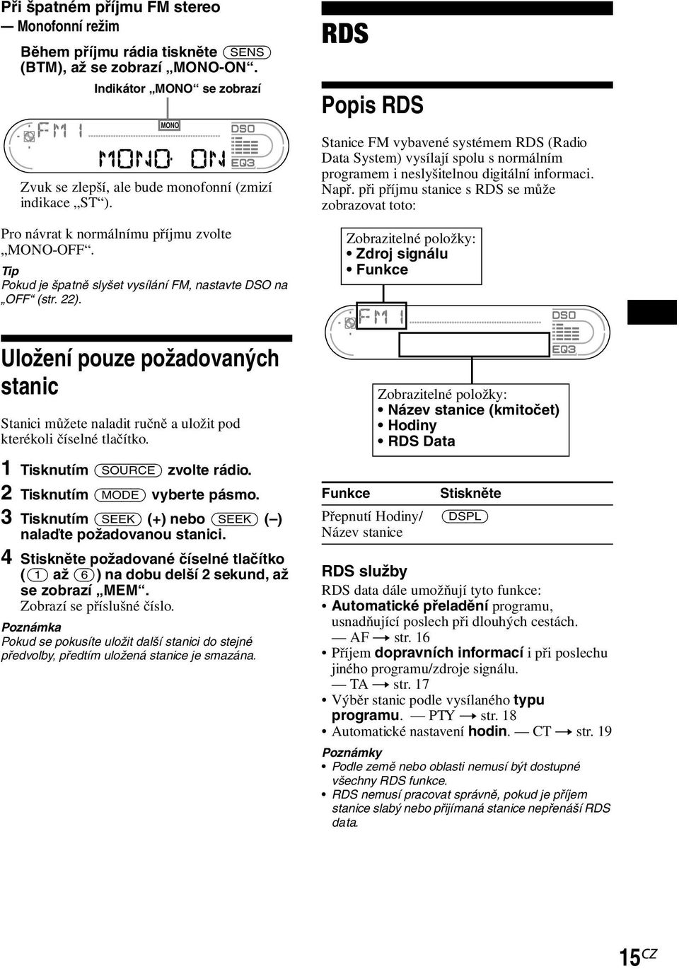 RDS Popis RDS Stanice FM vybavené systémem RDS (Radio Data System) vysílají spolu s normálním programem i neslyšitelnou digitální informaci. Např.