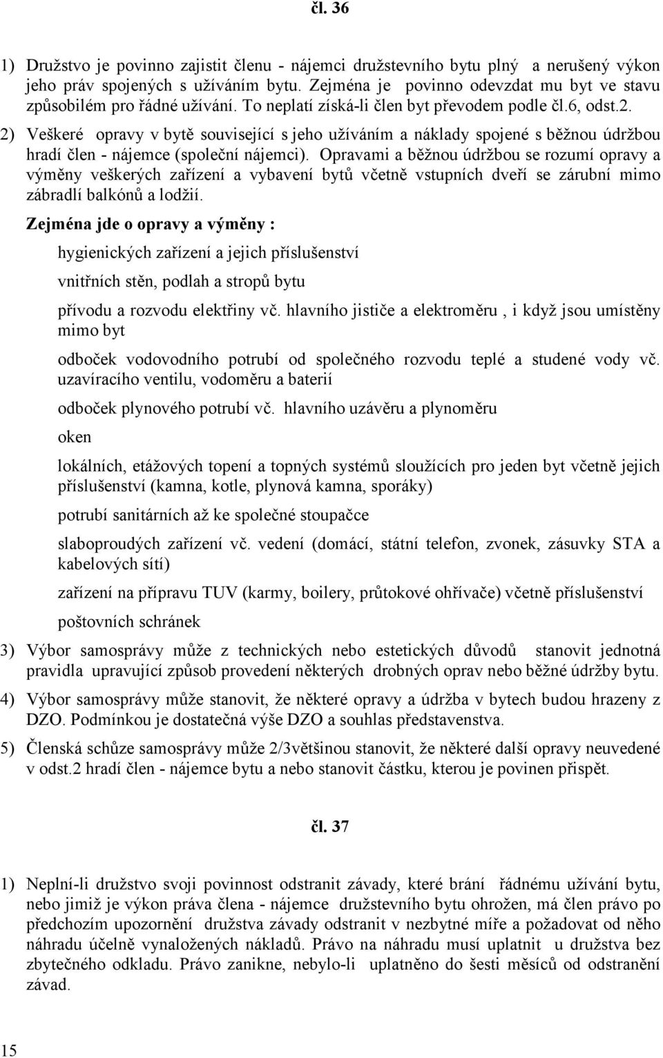 2) Veškeré opravy v bytě související s jeho užíváním a náklady spojené s běžnou údržbou hradí člen - nájemce (společní nájemci).