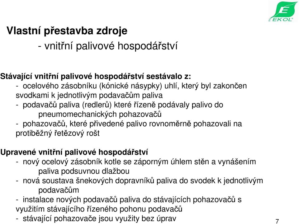 protiběžný řetězový rošt Upravené vnitřní palivové hospodářství - nový ocelový zásobník kotle se záporným úhlem stěn a vynášením paliva podsuvnou dlažbou - nová soustava šnekových