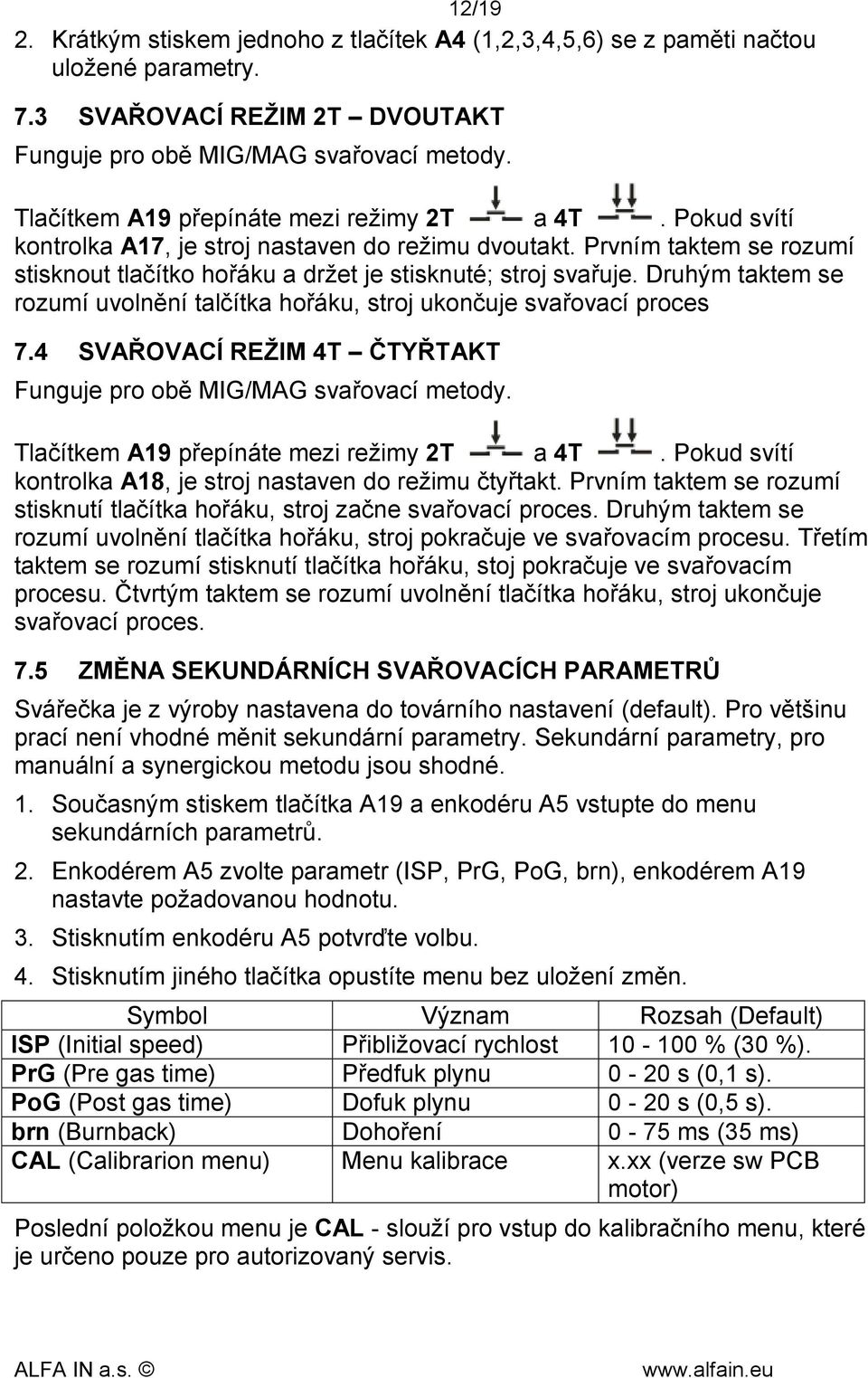 Druhým taktem se rozumí uvolnění talčítka hořáku, stroj ukončuje svařovací proces 7.4 SVAŘOVACÍ REŽIM 4T ČTYŘTAKT Funguje pro obě MIG/MAG svařovací metody. Tlačítkem A19 přepínáte mezi režimy 2T a 4T.