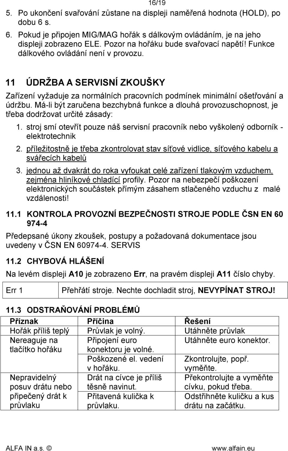 Má-li být zaručena bezchybná funkce a dlouhá provozuschopnost, je třeba dodržovat určité zásady: 1. stroj smí otevřít pouze náš servisní pracovník nebo vyškolený odborník - elektrotechnik 2.
