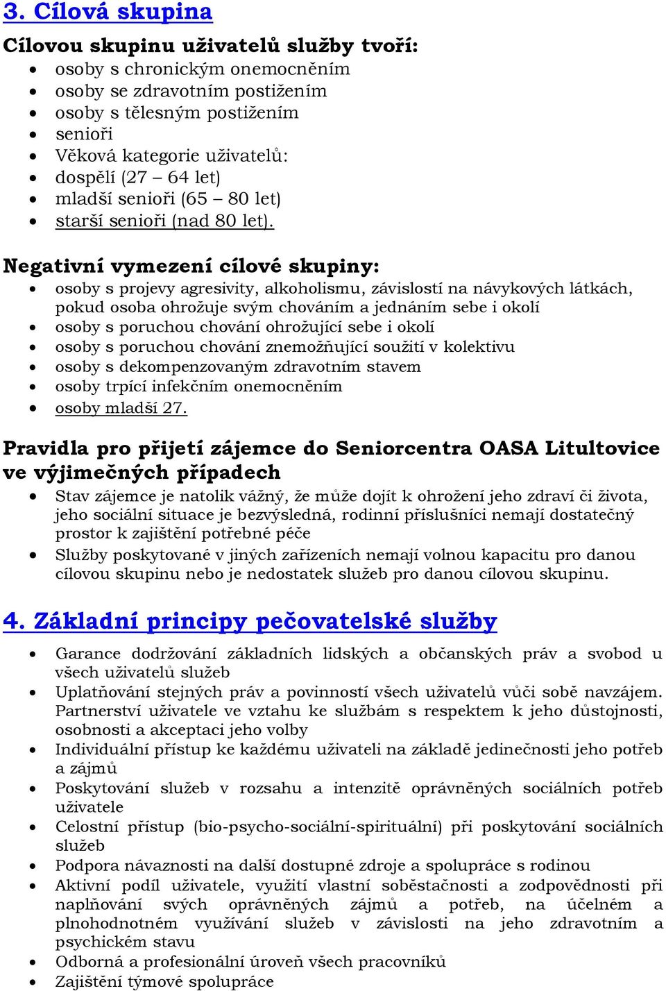 Negativní vymezení cílové skupiny: osoby s projevy agresivity, alkoholismu, závislostí na návykových látkách, pokud osoba ohrožuje svým chováním a jednáním sebe i okolí osoby s poruchou chování